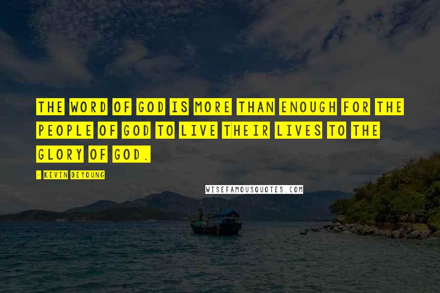 Kevin DeYoung Quotes: The word of God is more than enough for the people of God to live their lives to the glory of God.