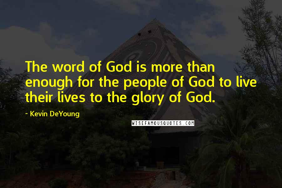 Kevin DeYoung Quotes: The word of God is more than enough for the people of God to live their lives to the glory of God.