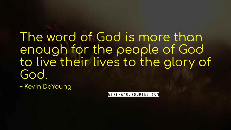 Kevin DeYoung Quotes: The word of God is more than enough for the people of God to live their lives to the glory of God.