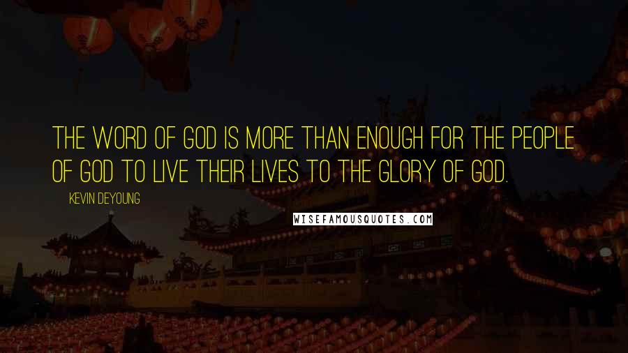 Kevin DeYoung Quotes: The word of God is more than enough for the people of God to live their lives to the glory of God.