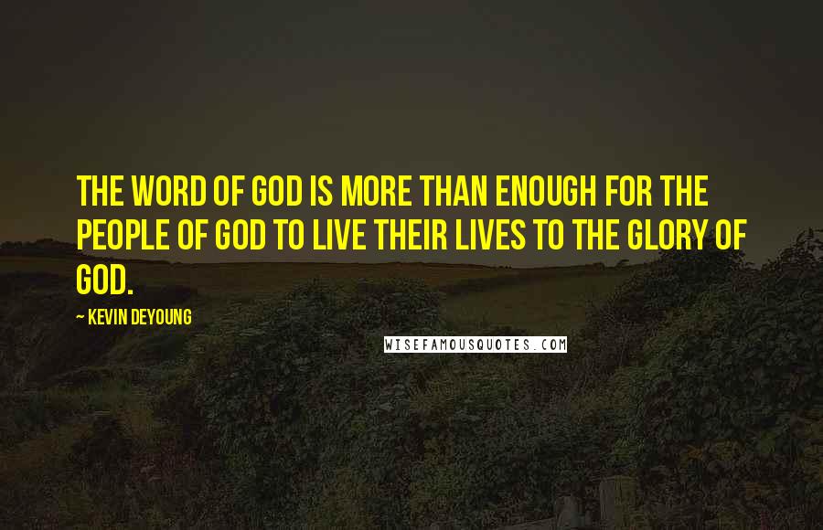 Kevin DeYoung Quotes: The word of God is more than enough for the people of God to live their lives to the glory of God.