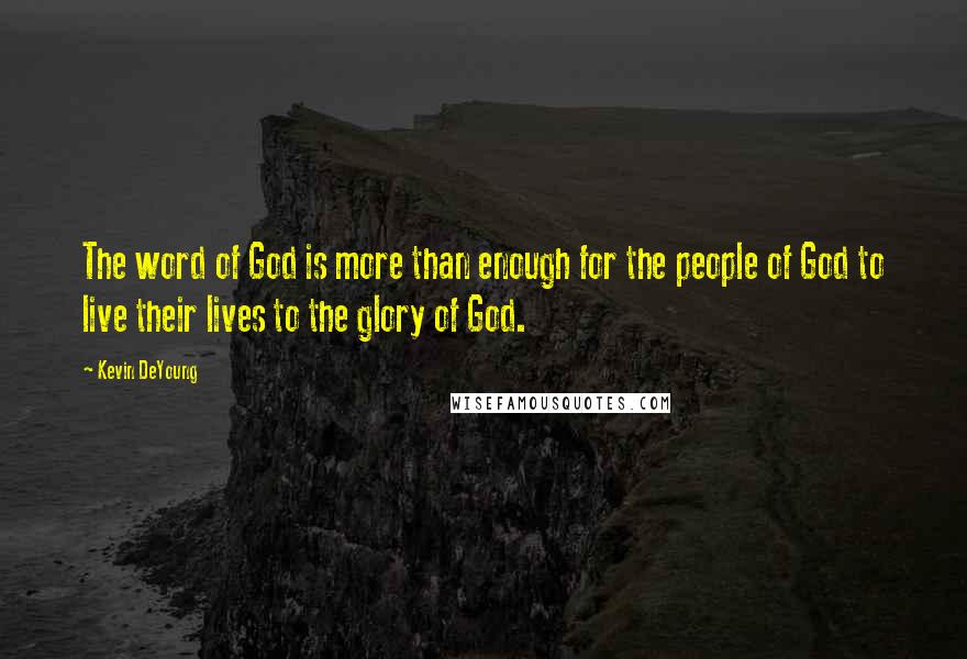 Kevin DeYoung Quotes: The word of God is more than enough for the people of God to live their lives to the glory of God.