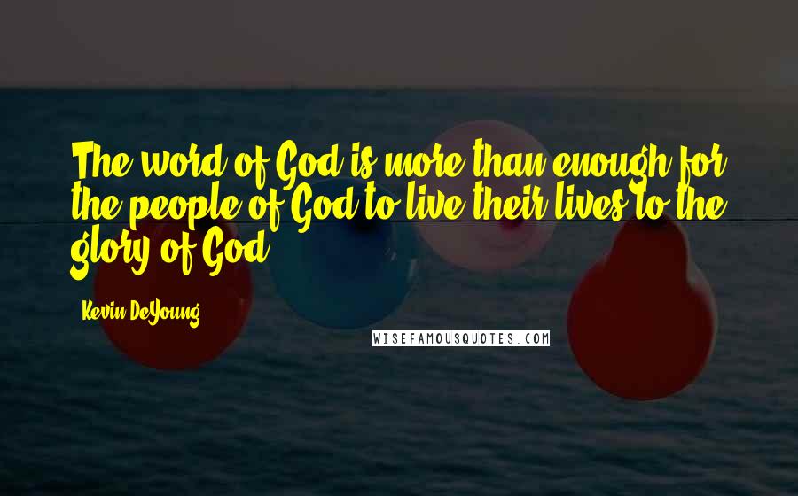 Kevin DeYoung Quotes: The word of God is more than enough for the people of God to live their lives to the glory of God.