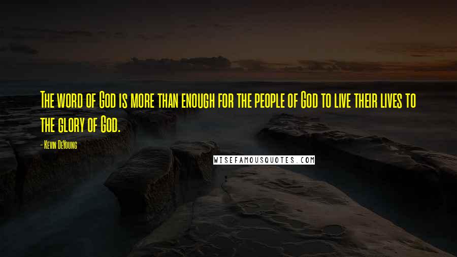 Kevin DeYoung Quotes: The word of God is more than enough for the people of God to live their lives to the glory of God.