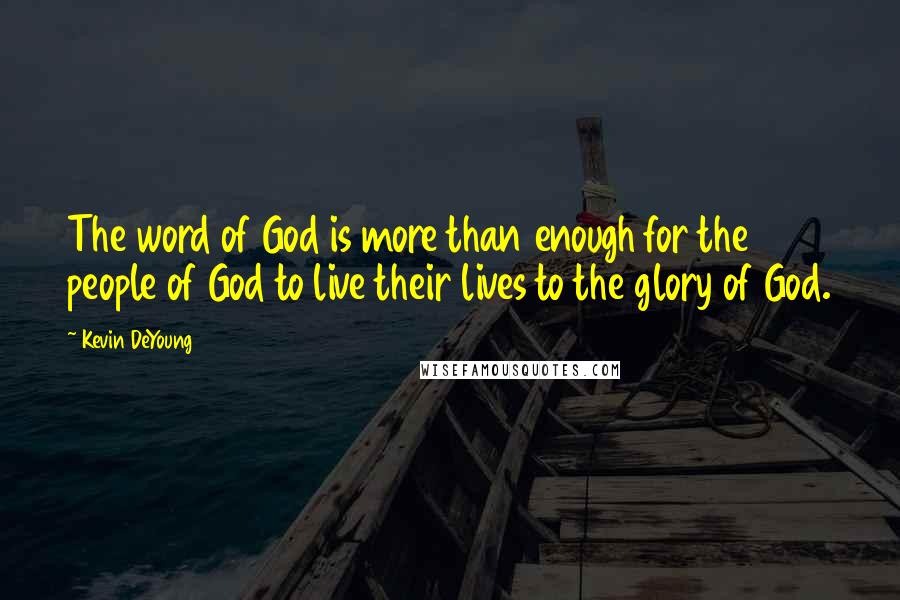 Kevin DeYoung Quotes: The word of God is more than enough for the people of God to live their lives to the glory of God.