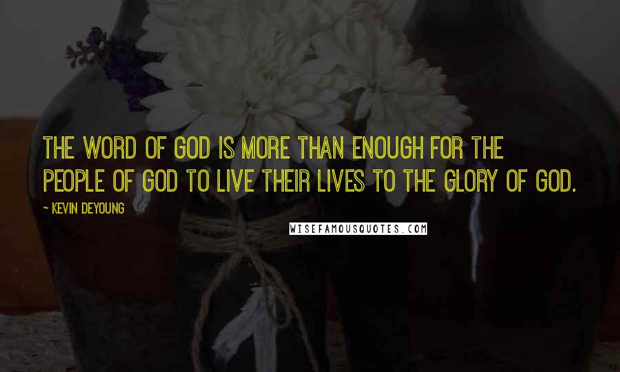 Kevin DeYoung Quotes: The word of God is more than enough for the people of God to live their lives to the glory of God.