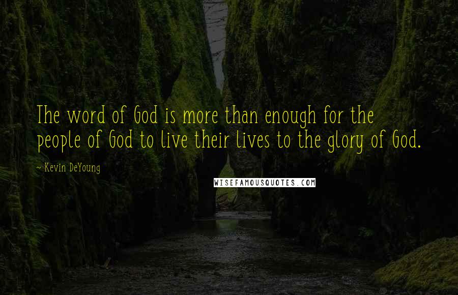 Kevin DeYoung Quotes: The word of God is more than enough for the people of God to live their lives to the glory of God.