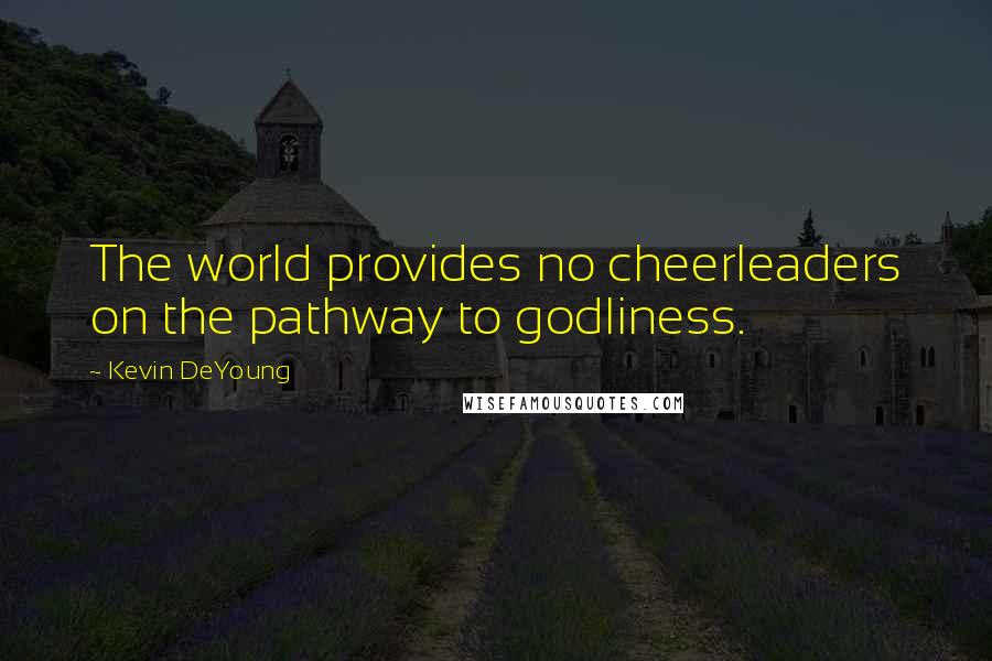 Kevin DeYoung Quotes: The world provides no cheerleaders on the pathway to godliness.