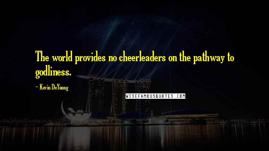 Kevin DeYoung Quotes: The world provides no cheerleaders on the pathway to godliness.