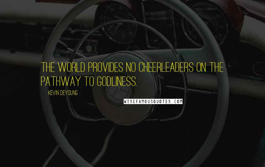 Kevin DeYoung Quotes: The world provides no cheerleaders on the pathway to godliness.