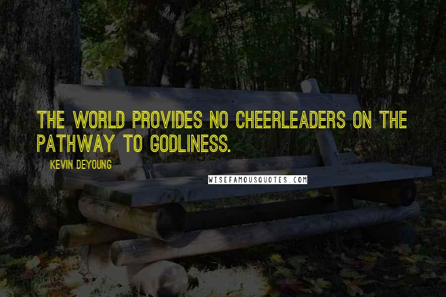 Kevin DeYoung Quotes: The world provides no cheerleaders on the pathway to godliness.