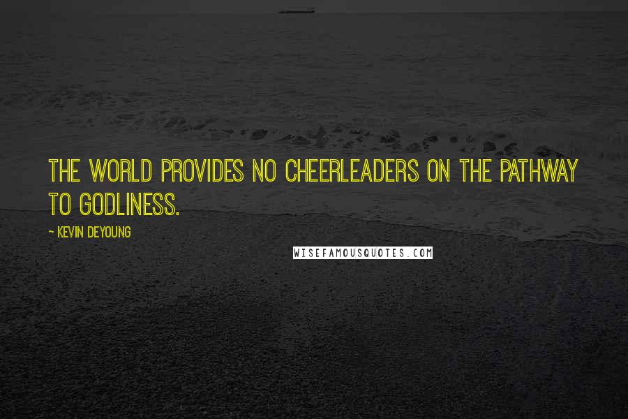 Kevin DeYoung Quotes: The world provides no cheerleaders on the pathway to godliness.