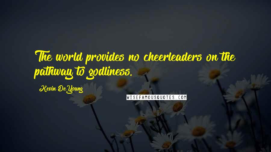 Kevin DeYoung Quotes: The world provides no cheerleaders on the pathway to godliness.