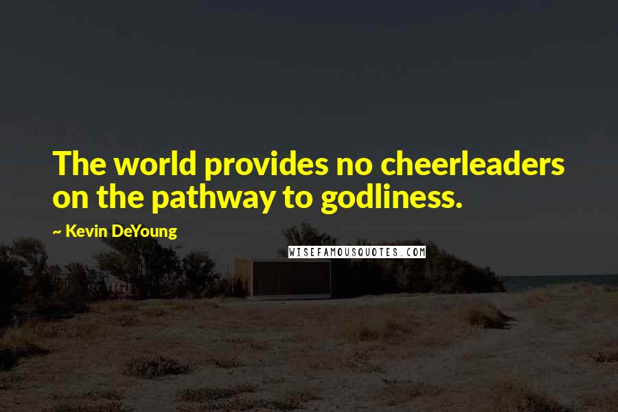 Kevin DeYoung Quotes: The world provides no cheerleaders on the pathway to godliness.