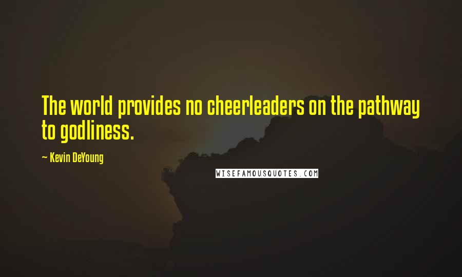 Kevin DeYoung Quotes: The world provides no cheerleaders on the pathway to godliness.