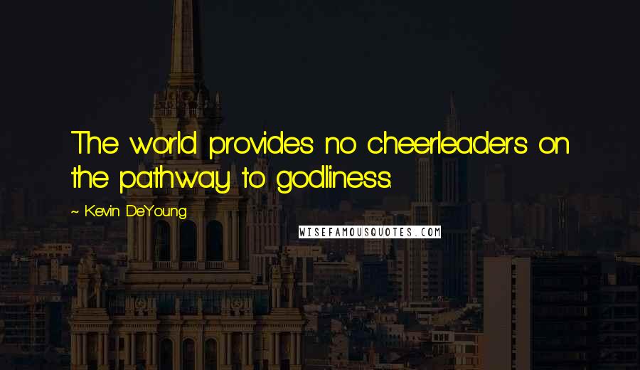 Kevin DeYoung Quotes: The world provides no cheerleaders on the pathway to godliness.