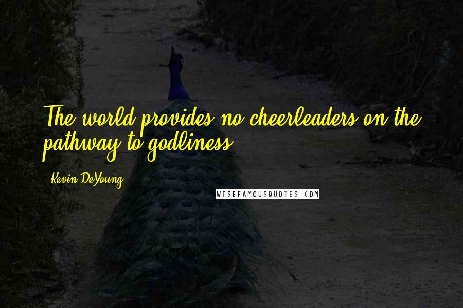 Kevin DeYoung Quotes: The world provides no cheerleaders on the pathway to godliness.