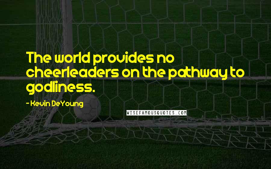 Kevin DeYoung Quotes: The world provides no cheerleaders on the pathway to godliness.