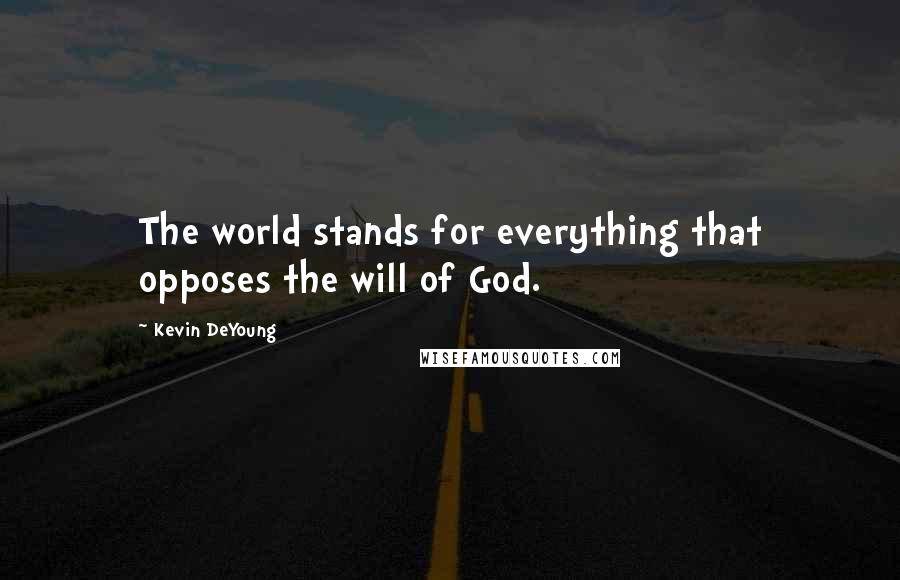 Kevin DeYoung Quotes: The world stands for everything that opposes the will of God.