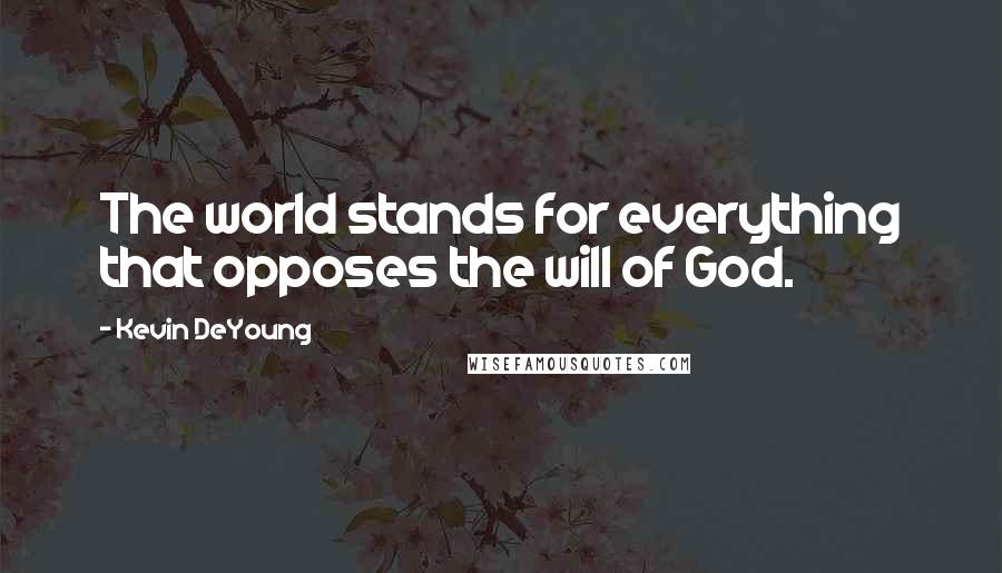Kevin DeYoung Quotes: The world stands for everything that opposes the will of God.