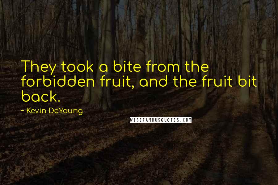 Kevin DeYoung Quotes: They took a bite from the forbidden fruit, and the fruit bit back.