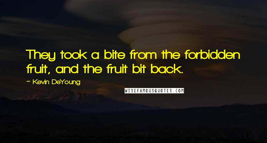 Kevin DeYoung Quotes: They took a bite from the forbidden fruit, and the fruit bit back.