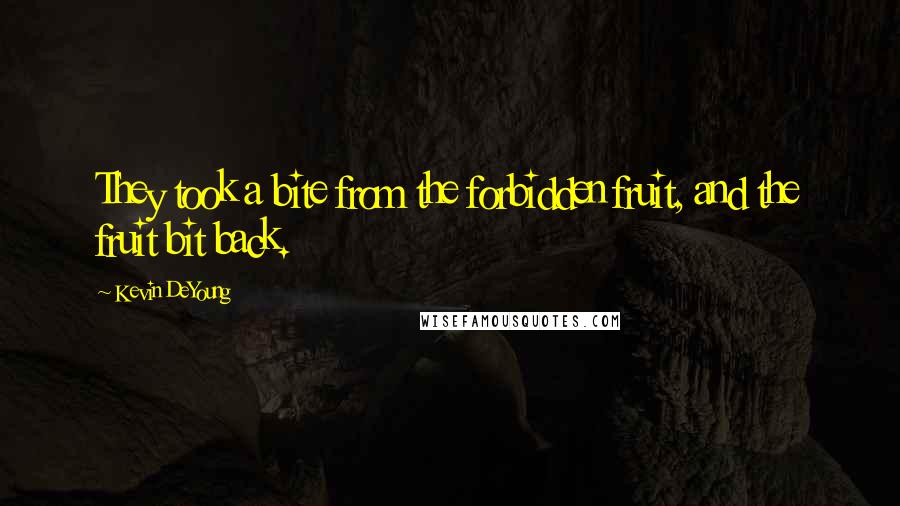 Kevin DeYoung Quotes: They took a bite from the forbidden fruit, and the fruit bit back.