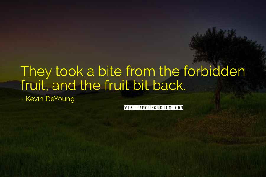 Kevin DeYoung Quotes: They took a bite from the forbidden fruit, and the fruit bit back.