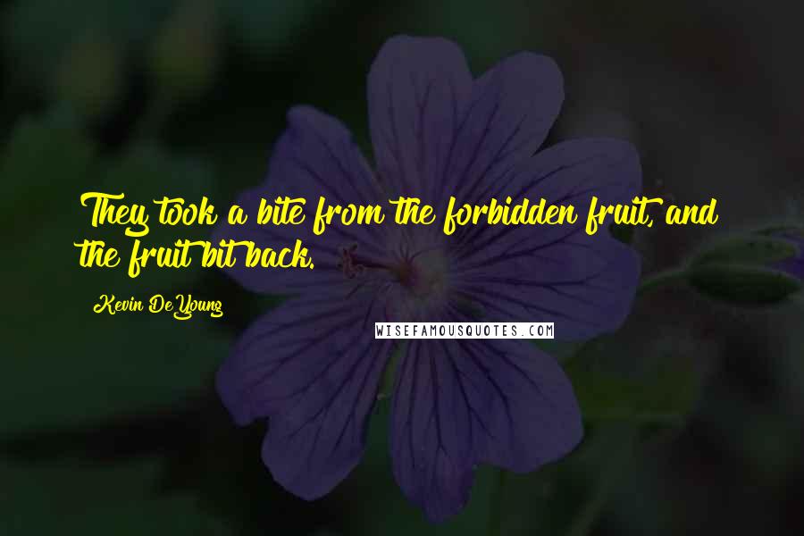Kevin DeYoung Quotes: They took a bite from the forbidden fruit, and the fruit bit back.