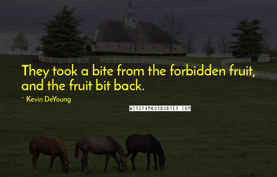 Kevin DeYoung Quotes: They took a bite from the forbidden fruit, and the fruit bit back.