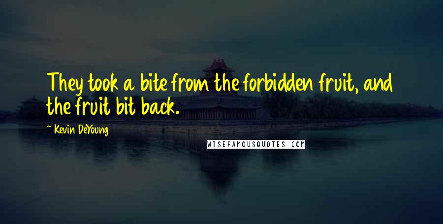 Kevin DeYoung Quotes: They took a bite from the forbidden fruit, and the fruit bit back.