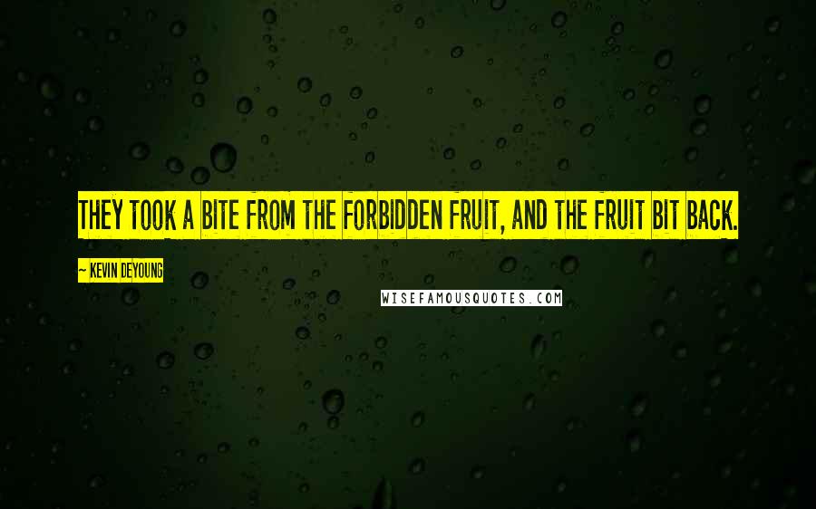 Kevin DeYoung Quotes: They took a bite from the forbidden fruit, and the fruit bit back.