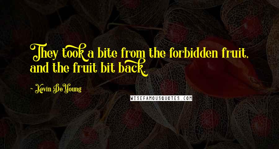 Kevin DeYoung Quotes: They took a bite from the forbidden fruit, and the fruit bit back.