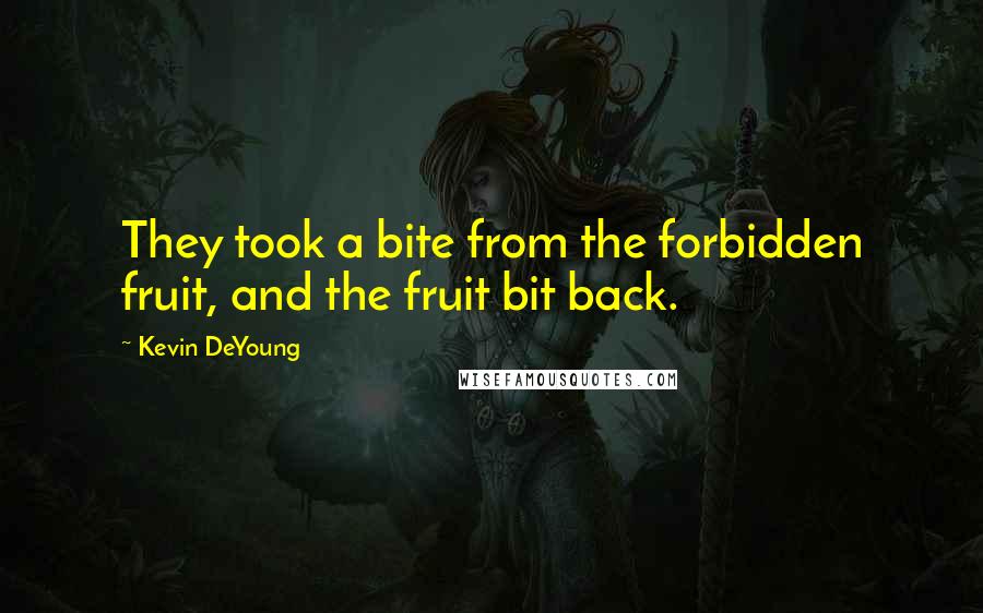 Kevin DeYoung Quotes: They took a bite from the forbidden fruit, and the fruit bit back.