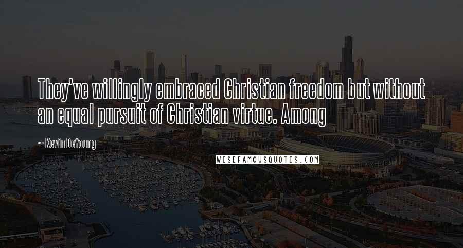 Kevin DeYoung Quotes: They've willingly embraced Christian freedom but without an equal pursuit of Christian virtue. Among