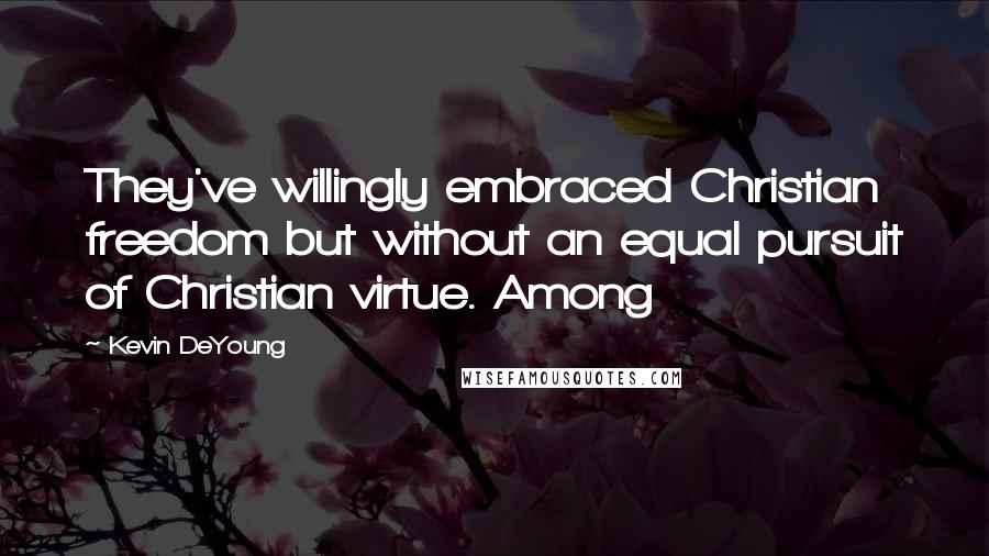 Kevin DeYoung Quotes: They've willingly embraced Christian freedom but without an equal pursuit of Christian virtue. Among