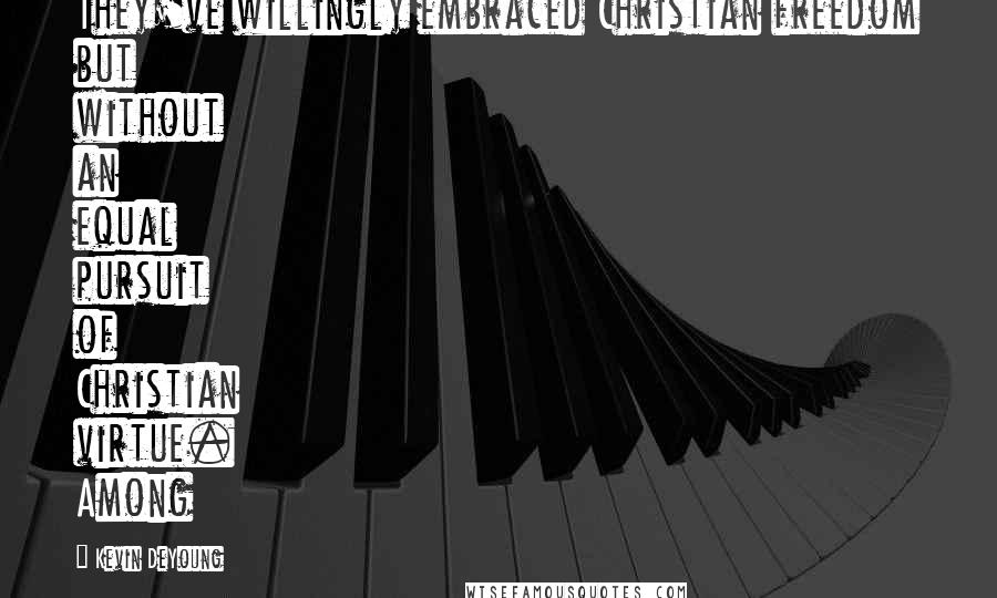 Kevin DeYoung Quotes: They've willingly embraced Christian freedom but without an equal pursuit of Christian virtue. Among