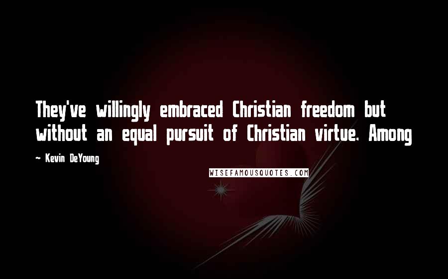 Kevin DeYoung Quotes: They've willingly embraced Christian freedom but without an equal pursuit of Christian virtue. Among