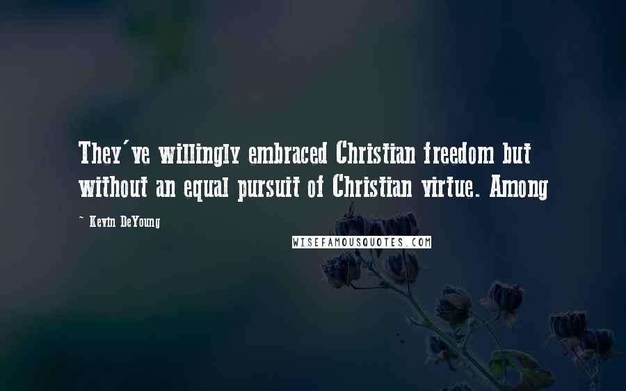 Kevin DeYoung Quotes: They've willingly embraced Christian freedom but without an equal pursuit of Christian virtue. Among