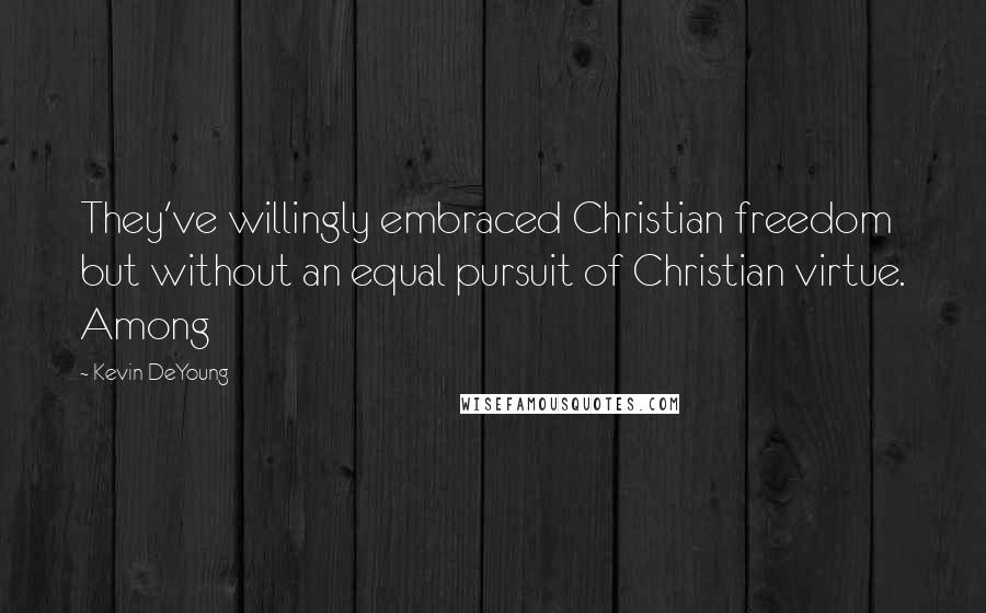Kevin DeYoung Quotes: They've willingly embraced Christian freedom but without an equal pursuit of Christian virtue. Among