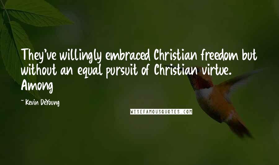 Kevin DeYoung Quotes: They've willingly embraced Christian freedom but without an equal pursuit of Christian virtue. Among