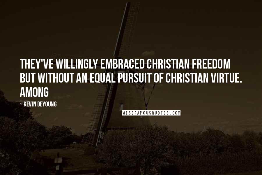 Kevin DeYoung Quotes: They've willingly embraced Christian freedom but without an equal pursuit of Christian virtue. Among