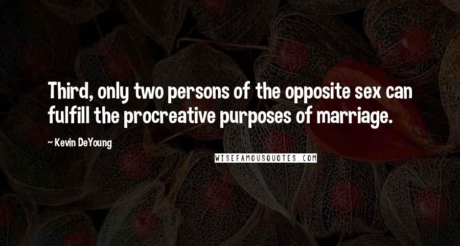 Kevin DeYoung Quotes: Third, only two persons of the opposite sex can fulfill the procreative purposes of marriage.