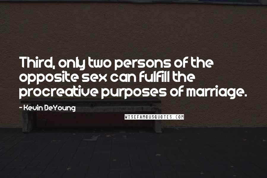 Kevin DeYoung Quotes: Third, only two persons of the opposite sex can fulfill the procreative purposes of marriage.