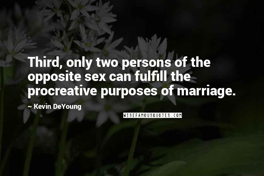 Kevin DeYoung Quotes: Third, only two persons of the opposite sex can fulfill the procreative purposes of marriage.