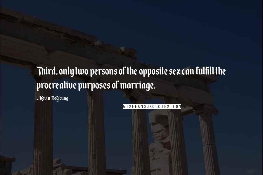 Kevin DeYoung Quotes: Third, only two persons of the opposite sex can fulfill the procreative purposes of marriage.