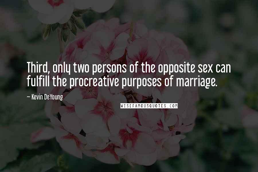 Kevin DeYoung Quotes: Third, only two persons of the opposite sex can fulfill the procreative purposes of marriage.