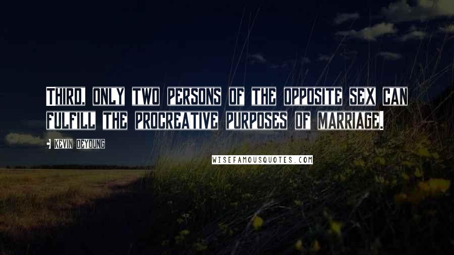 Kevin DeYoung Quotes: Third, only two persons of the opposite sex can fulfill the procreative purposes of marriage.
