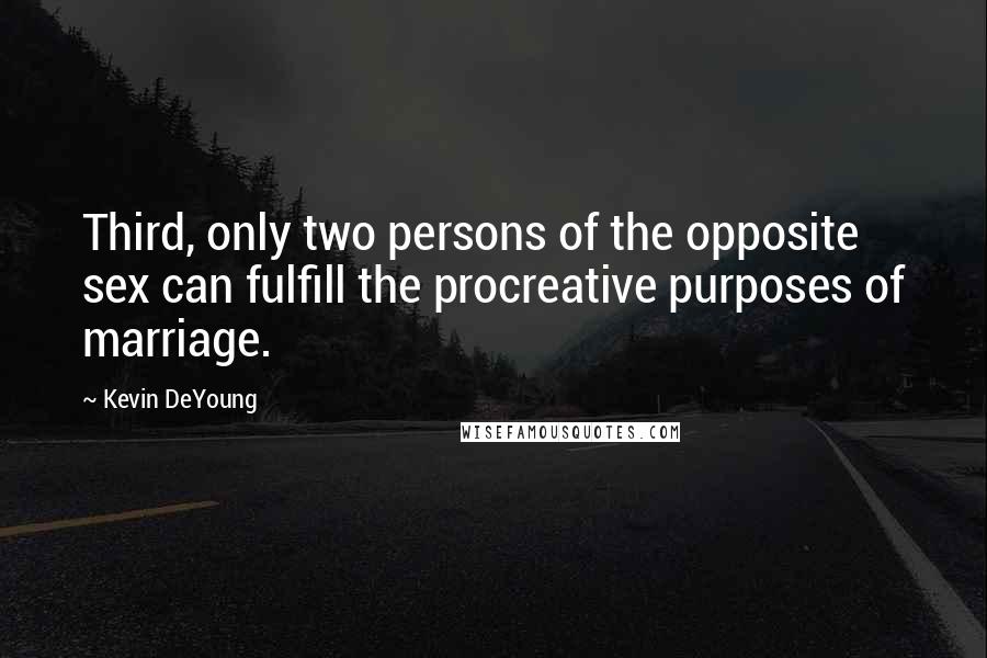 Kevin DeYoung Quotes: Third, only two persons of the opposite sex can fulfill the procreative purposes of marriage.