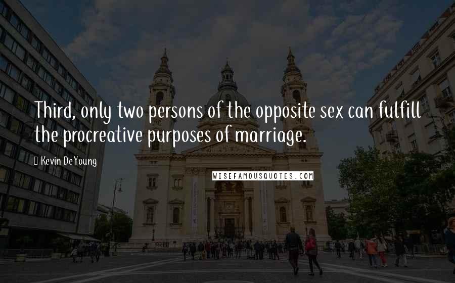 Kevin DeYoung Quotes: Third, only two persons of the opposite sex can fulfill the procreative purposes of marriage.